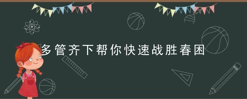 多管齐下帮你快速战胜春困 春困饮食注意事项，什么多管齐下